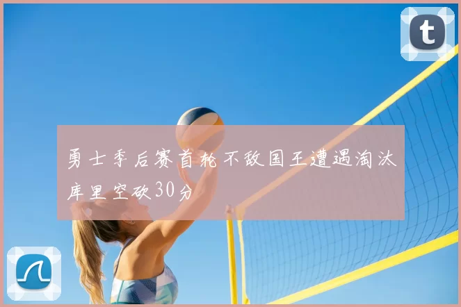 勇士季后赛首轮不敌国王遭遇淘汰库里空砍30分