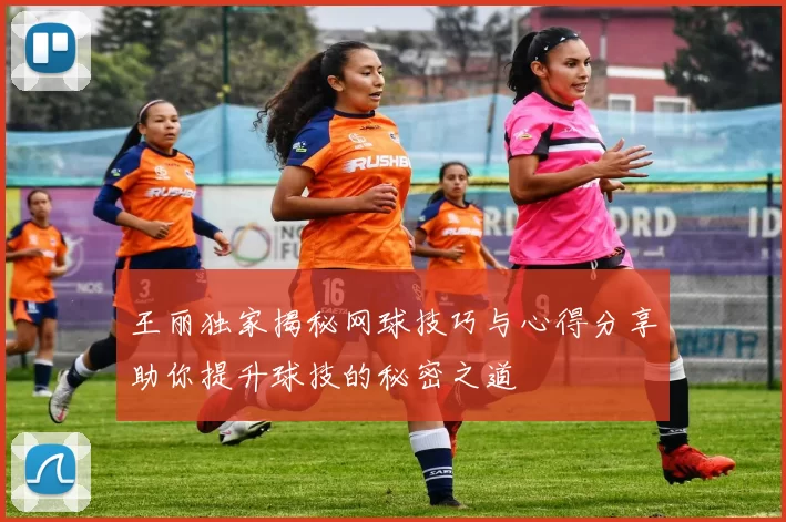 王丽独家揭秘网球技巧与心得分享助你提升球技的秘密之道