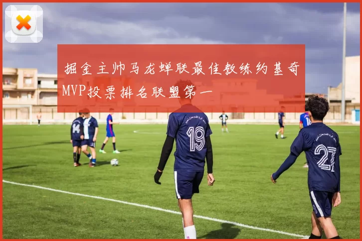 掘金主帅马龙蝉联最佳教练约基奇MVP投票排名联盟第一