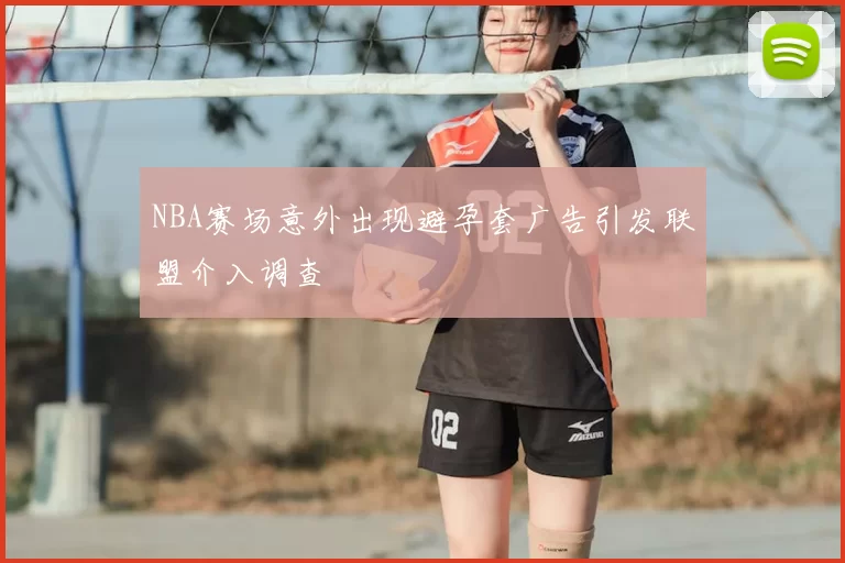 NBA赛场意外出现避孕套广告引发联盟介入调查