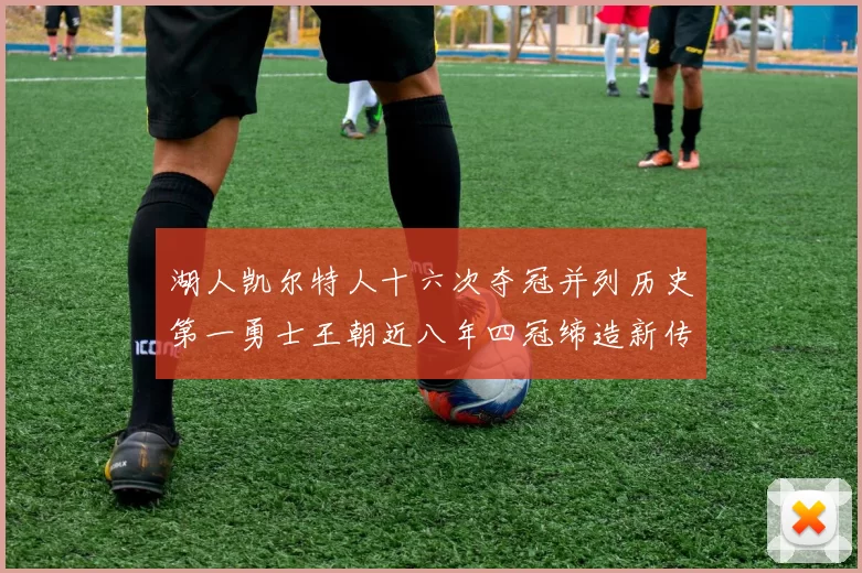 湖人凯尔特人十六次夺冠并列历史第一勇士王朝近八年四冠缔造新传奇