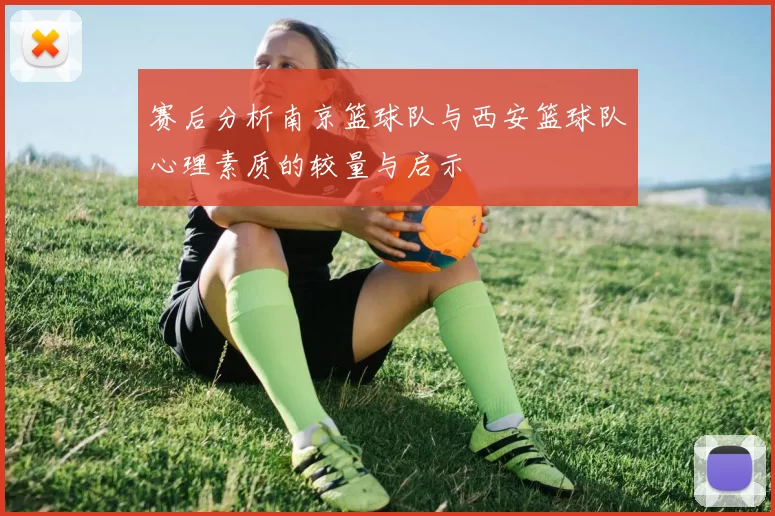 赛后分析南京篮球队与西安篮球队心理素质的较量与启示