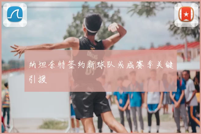 纳坦奈特签约新球队或成赛季关键引援