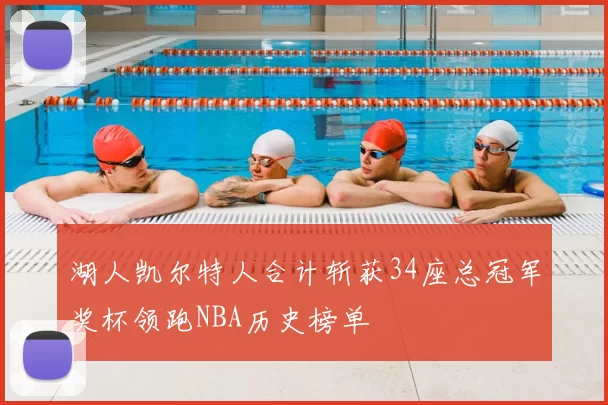 湖人凯尔特人合计斩获34座总冠军奖杯领跑NBA历史榜单