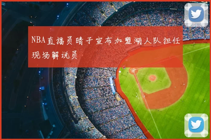 NBA直播员晴子宣布加盟湖人队担任现场解说员