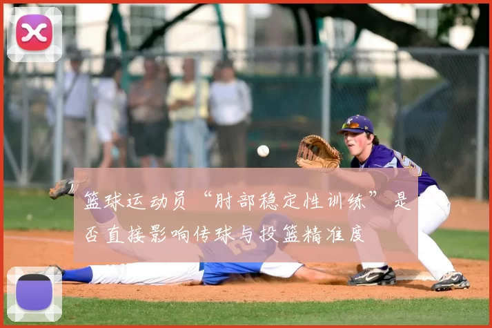 篮球运动员“肘部稳定性训练”是否直接影响传球与投篮精准度