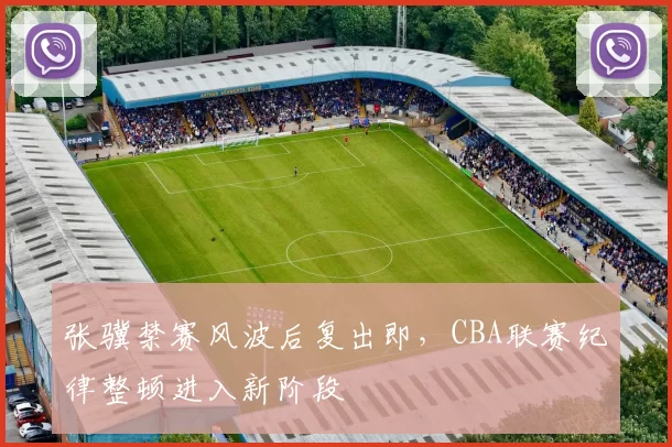 张骥禁赛风波后复出即,CBA联赛纪律整顿进入新阶段