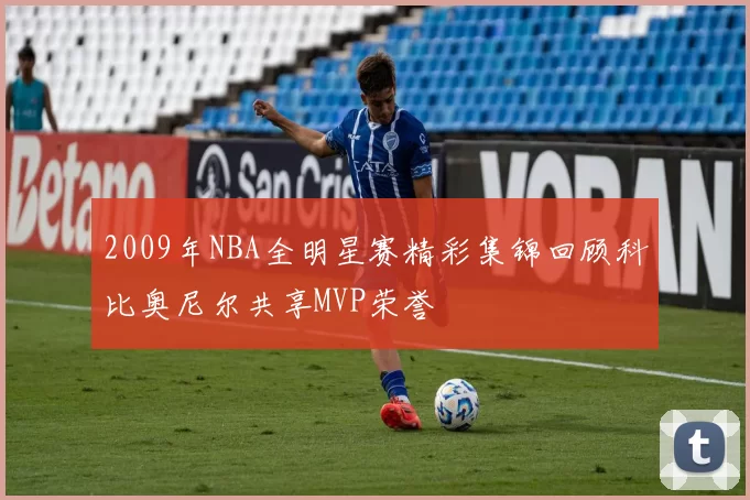 2009年NBA全明星赛精彩集锦回顾科比奥尼尔共享MVP荣誉