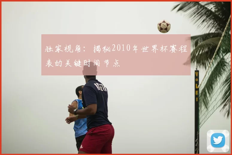 独家视角：揭秘2010年世界杯赛程表的关键时间节点