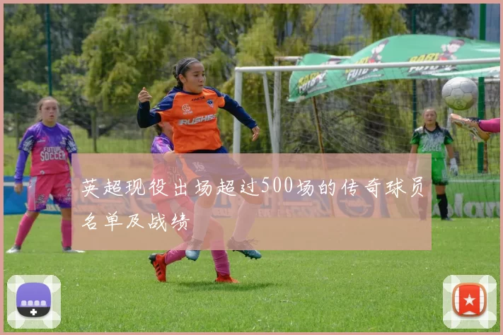 英超现役出场超过500场的传奇球员名单及战绩