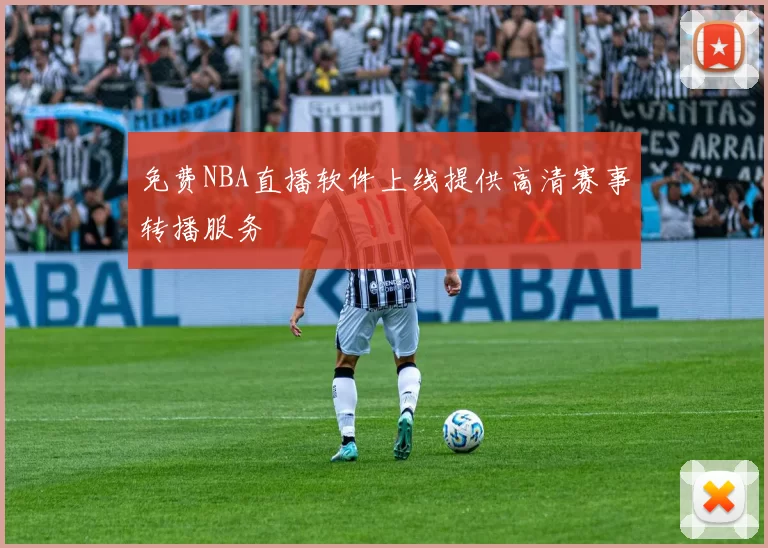 免费NBA直播软件上线提供高清赛事转播服务
