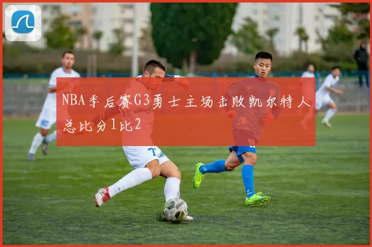 NBA季后赛G3勇士主场击败凯尔特人总比分1比2