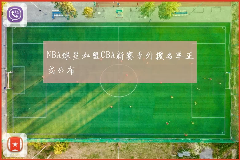 NBA球星加盟CBA新赛季外援名单正式公布