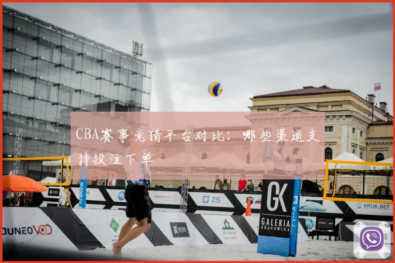 CBA赛事竞猜平台对比:哪些渠道支持投注下单