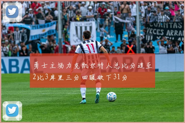 勇士主场力克凯尔特人总比分追至2比3库里三分回暖砍下31分