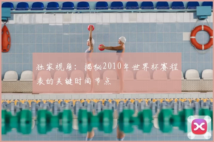 独家视角：揭秘2010年世界杯赛程表的关键时间节点