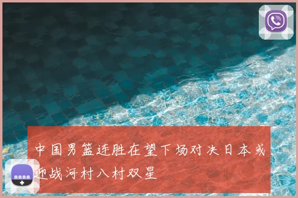 中国男篮连胜在望下场对决日本或迎战河村八村双星