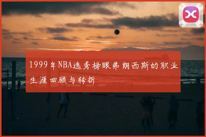 1999年NBA选秀榜眼弗朗西斯的职业生涯回顾与转折