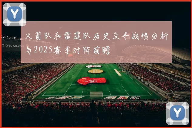 火箭队和雷霆队历史交手战绩分析与2025赛季对阵前瞻