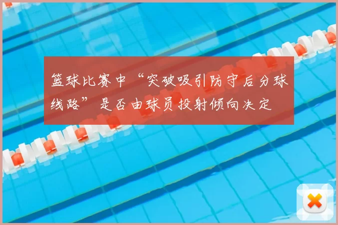 篮球比赛中“突破吸引防守后分球线路”是否由球员投射倾向决定