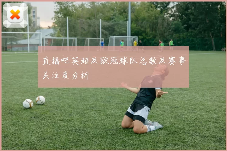 直播吧英超及欧冠球队总数及赛事关注度分析