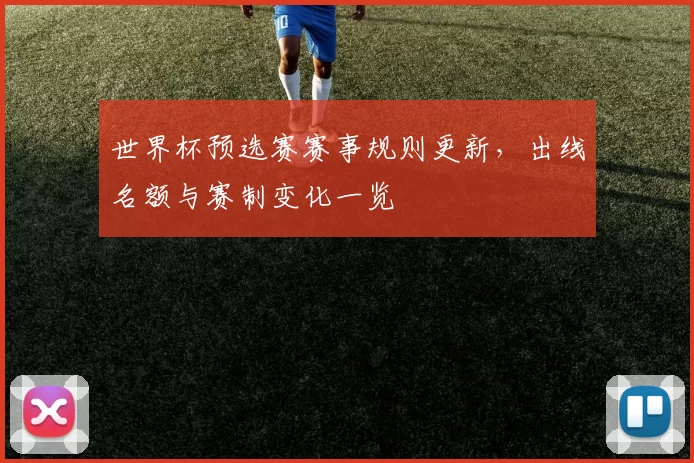 世界杯预选赛赛事规则更新，出线名额与赛制变化一览