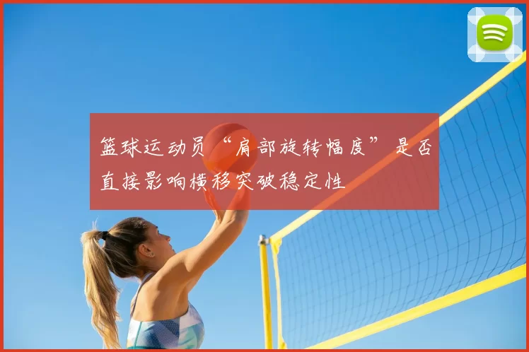 篮球运动员“肩部旋转幅度”是否直接影响横移突破稳定性