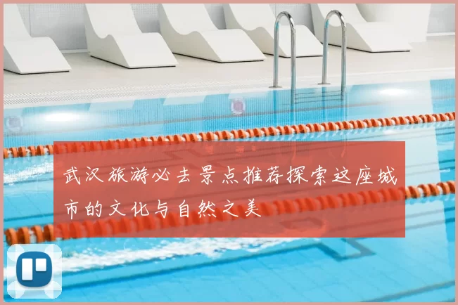 武汉旅游必去景点推荐探索这座城市的文化与自然之美