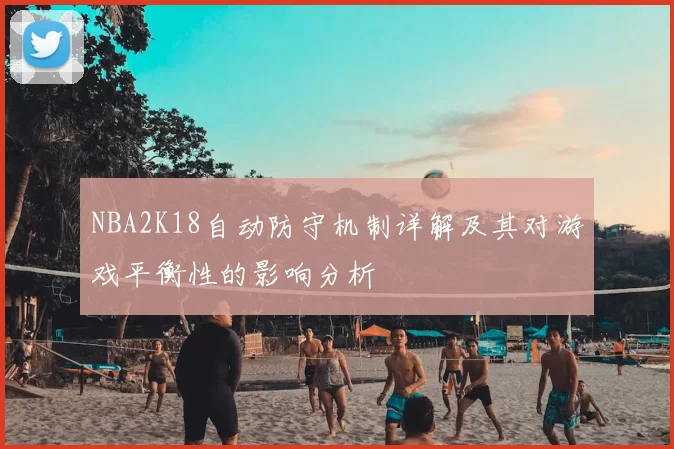 NBA2K18自动防守机制详解及其对游戏平衡性的影响分析