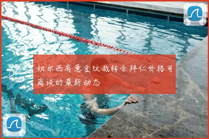 切尔西有意金玟哉转会拜仁价格可商谈的最新动态