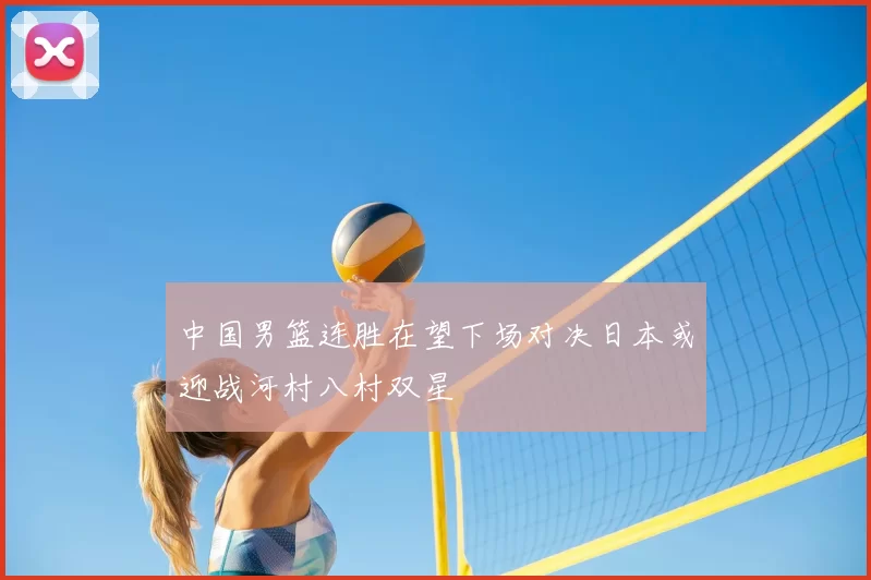 中国男篮连胜在望下场对决日本或迎战河村八村双星