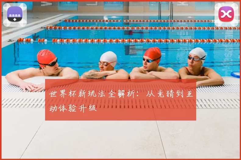 世界杯新玩法全解析:从竞猜到互动体验升级
