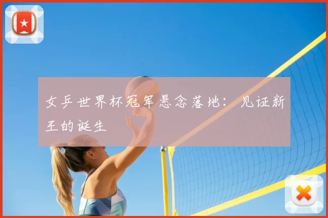 女乒世界杯冠军悬念落地：见证新王的诞生